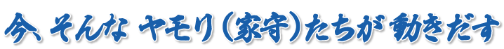 今、そんなヤモリ（家守）たちが動きだす